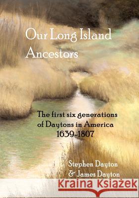 Our Long Island Ancestors: The First Six Generations of Daytons in America 1639-1807 Stephen Dayton James Dayton 9780976920328