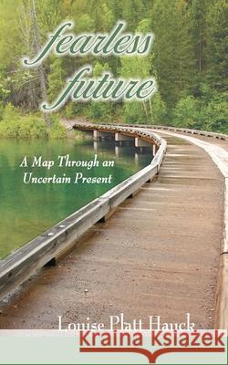 Fearless Future: A Map Through an Uncertain Present Louise P. Hauck 9780976920557 Lamplight Publishing