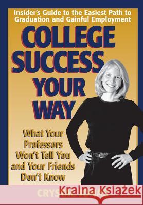 College Success Your Way: What Your Professors Won't Tell You and Your Friends Don't Know Crystal Jonas Jaclyn Jonas Castro 9780976934455