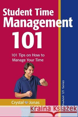 Time Management 101 for Students: 101 Tested and True Techniques to Take Charge of the Time of Your Life Crystal Jonas 9780976934479
