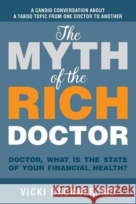 The Myth of the Rich Doctor: Doctor, What Is the State of Your Financial Health? Vicki Rackne 9780976943051 Thriving Doctors Press