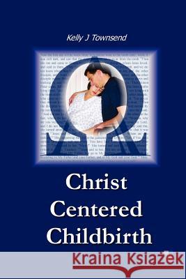 Christ Centered Childbirth Kelly J. Townsend 9780976950509 Four Winds Publications