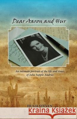Dear Aaron and Hur: An Intimate Portrait of the Life and Times of Julia Supple Andrus Hugh Steven 9780976963417 Hugh Steven