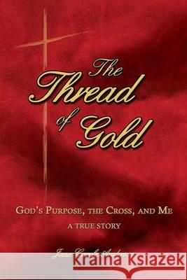 The Thread of Gold: God's Purpose, the Cross, and Me John R. D. Anderson Jane Carole Anderson 9780976983576 Protus Publications