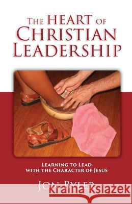 The Heart of Christian Leadership: Learning to Lead with the Character of Jesus Jon Byler 9780977008513