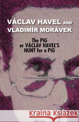 The Pig, or Vaclav Havel's Hunt for a Pig (Havel Collection) V. Clav Havel Mor Vek Vladi Edward Einhorn 9780977019793 Theater 61 Press