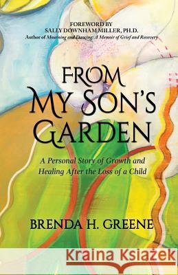 From My Son's Garden: A Personal Story of Growth and Healing After the Loss of a Child Brenda H. Greene Sally Downham Mille Cheryl H. Hahn 9780977027910