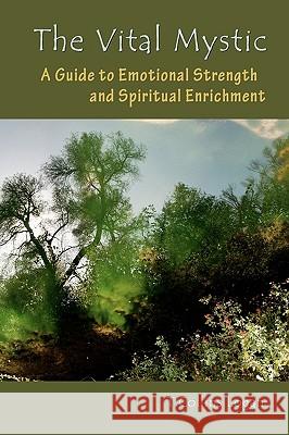 The Vital Mystic: A Guide to Emotional Strength and Spiritual Enrichment T. Collins Logan 9780977033621 Integral Lifework Center