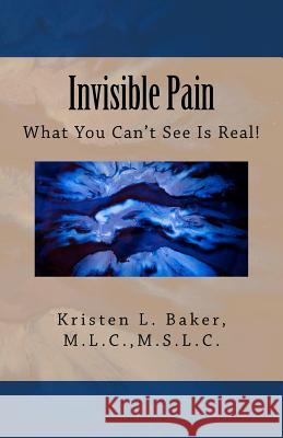 Invisible Pain: What You Can't See Is Real! Kristen L. Baker 9780977035090