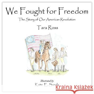 We Fought for Freedom: The Story of Our American Revolution Tara Ross Kate E. Sands 9780977072255 Colonial Press L.P.