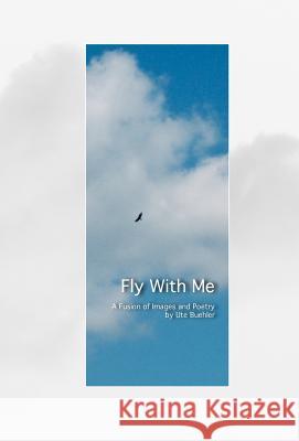 Fly With Me, Cloth Hardcover: A Fusion of Poetry and Images Buehler, Ute S. 9780977074921