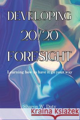 Developing 20/20 Foresight: Learning how to have it go your way. Peter Womack Sharon Womack Doty 9780977095315 Mmdk Consulting, LLC