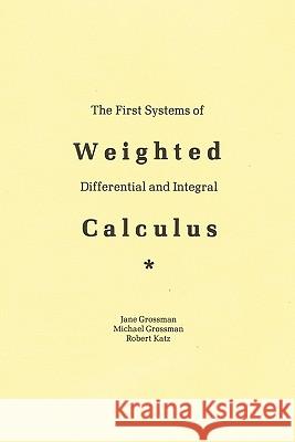 The First Systems Of Weighted Differential And Integral Calculus Jane Grossman, Michael Grossman 9780977117017