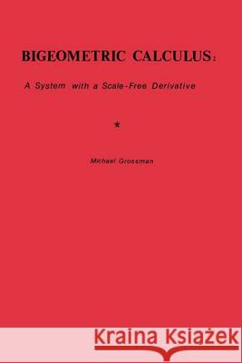 Bigeometric Calculus: : A System with a Scale-Free Derivative Grossman, Michael 9780977117031