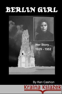 Berlin Girl: Her Story ... 1929 - 1952 Ken Cashion 9780977118748