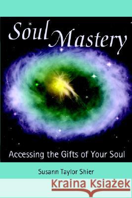 Soul Mastery: Accessing the Gifts of Your Soul Susann Taylor Shier 9780977123209