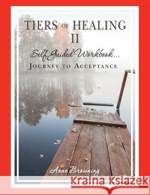 Tiers of Healing II Self Guided Workbook...Journey to Acceptance Anne Browning 9780977150335 P.G.S., Incorporated Publishing