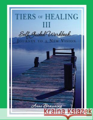 Tiers of Healing III Self Guided Workbook....Journey to a New Vision Anne Browning 9780977150342 P.G.S., Incorporated Publishing