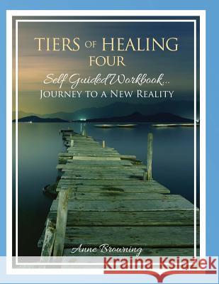 Tiers of Healing IV Self Guided Workbook...Journey to a New Reality Anne Browning 9780977150359 P.G.S., Incorporated Publishing