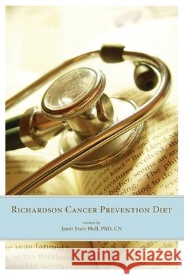 The Richardson Cancer Prevention Diet: A Nutrition and Diet Regimen for the Prevention of Cancer Janet Starr Hull 9780977184323 Janet Hull