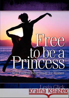 Free To Be A Princess: Self-Esteem Bible Study For Women Glick, Lesia 9780977193103 Lesia Glick