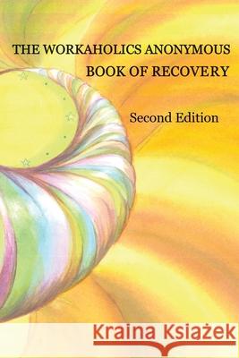 The Workaholics Anonymous Book of Recovery: Second Edition Workaholics Anonymous Wso 9780977194308 Workaholics Anonymous World Service Organizat