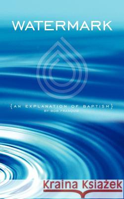 Watermark: An Explanation of Baptism Bob Franquiz 9780977204724 Fuel Media Group, Inc.