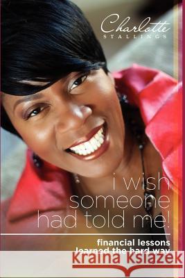 I Wish Someone Had Told Me!: Financial Lessons Learned the Hard Way Charlotte A. Stallings 9780977208401 Getting Smart! LLC