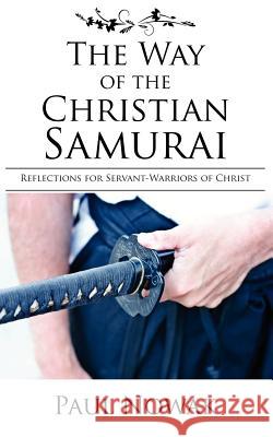 The Way of the Christian Samurai: Reflections for Servant-Warriors of Christ Paul Nowak 9780977223466 R.A.G.E. Media