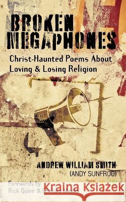 Broken Megaphones: Christ-Haunted Poems about Loving & Losing Religion Andrew Smith   9780977225842 Andrew William Smith