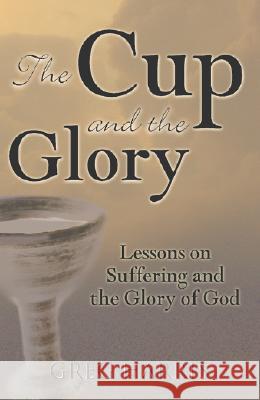 The Cup and the Glory: Lessons on Suffering and the Glory of God Greg Harris 9780977226214 Kress Christian Publications