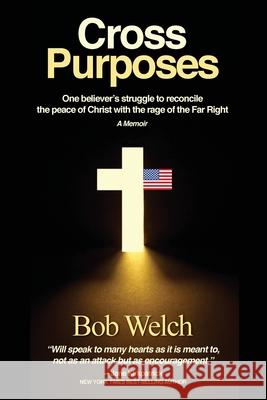Cross Purposes: One Believer's Struggle to Reconcile the peace of Christ with the rage of the Far Right Bob Welch 9780977230648