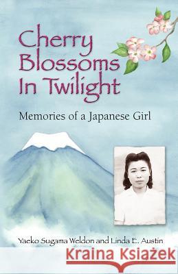Cherry Blossoms in Twilight: Memories of a Japanese Girl Yaeko Sugama-Weldon Linda E. Austin Yaeko Sugama-Weldon 9780977232314 Moonbridge Publications