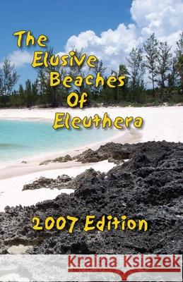 The Elusive Beaches Of Eleuthera 2007 Edition: Your Guide to the Hidden Beaches of this Bahamas Out-Island including Harbour Island Vicky Wells, Geoff Wells 9780977234608 Dataisland Software LLC