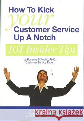 How to Kick Your Customer Service Up a Notch: 101 Insider Tips Rosanne D'Ausilio 9780977236015 Champion for the Human Press