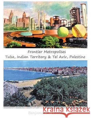 Frontier Metropolises: Tulsa, Indian Territory & Tel Aviv, Palestine Benjamin A. Lawson 9780977244836 Indian University Press