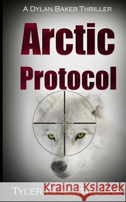 Arctic Protocol: A Dylan Baker Thriller Tyler Blackthorne 9780977260874 Mount Hood Press
