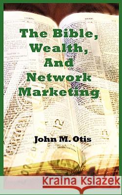The Bible, Wealth, and Network Marketing John M. Otis 9780977280018