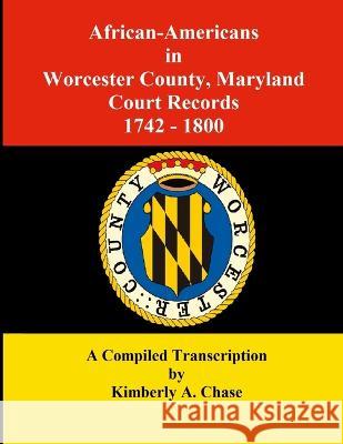 African-Americans in Worcester County, Maryland Court Records 1742-1800: A Compiled Transcription Kimberly a Chase   9780977282241 Ancestorybook Publishing
