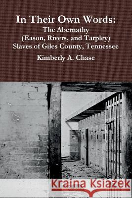 In Their Own Words: The Abernathy (Eason, Rivers, and Tarpley) Slaves of Giles County, Tennessee Kimberly a Chase 9780977282289 Ancestorybook Publishing