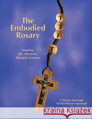 The Embodied Rosary, Entering the Mysteries Through Gestures J. Thomas Sparough Geralyn Hoxsey Sparough 9780977290246 Space Painter Publishing