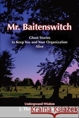 Mr. Baitenswitch: Ghost Stories to Keep You and Your Organization Alive J. Thomas Sparough 9780977290253 Space Painter Publishing