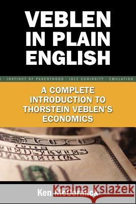 Veblen in Plain English: A Complete Introduction to Thorstein Veblen's Economics McCormick, Ken 9780977356768 Cambria Press