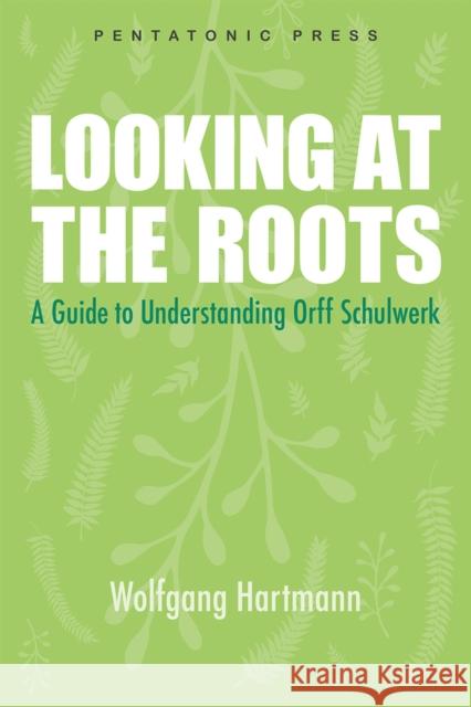 Looking at the Roots: A Guide to Understanding Orff Schulwerk Hartmann, Wolfgang 9780977371297 Pentatonic Press