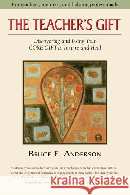 The Teacher's Gift: Discovering and using your CORE GIFT to inspire and heal Anderson, Bruce 9780977387700