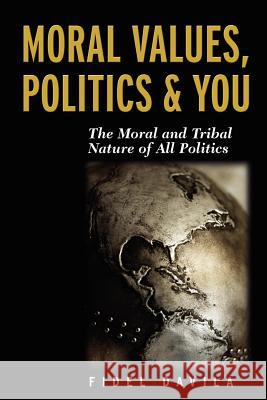 Moral Values, Politics & You: The Moral and Tribal Nature of All Politics Fidel Davila 9780977420827 Modaus Publishing