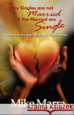 Why Singles are not Married & the Married are Single: Getting to the Heart of Broken Relationships Marra, Mike 9780977426508 To His Glory Publishing Company