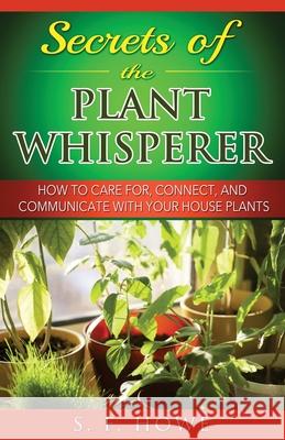 Secrets of the Plant Whisperer: How To Care For, Connect, And Communicate With Your House Plants Howe, S. F. 9780977433582 Diamond Star Press