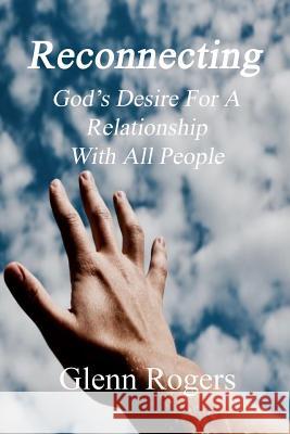 Reconnecting: God's Desire for a Relationship with All People Rogers, Glenn 9780977439607