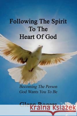 Following The Spirit To The Heart Of God: Becoming The Person God Wants You To Be Rogers, Glenn 9780977439614 Mission and Ministry Resources